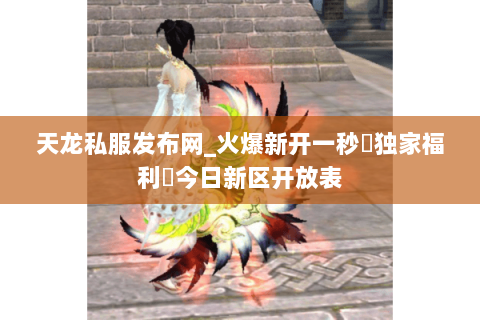 天龙私服发布网_火爆新开一秒▷独家福利◁今日新区开放表 天龙私服发布网_火爆新开一秒▷独家福利◁今日新区开放表