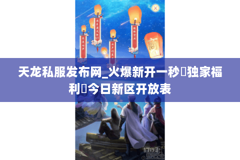 天龙私服发布网_火爆新开一秒▷独家福利◁今日新区开放表 天龙私服发布网_火爆新开一秒▷独家福利◁今日新区开放表