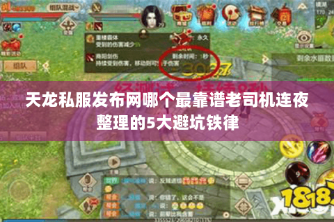 天龙私服发布网哪个最靠谱老司机连夜整理的5大避坑铁律 天龙私服发布网哪个最靠谱老司机连夜整理的5大避坑铁律