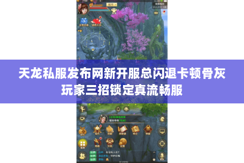 天龙私服发布网新开服总闪退卡顿骨灰玩家三招锁定真流畅服 天龙私服发布网新开服总闪退卡顿骨灰玩家三招锁定真流畅服