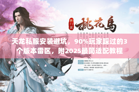 天龙私服安装避坑,90%玩家踩过的3个版本雷区,附2025最简适配教程 天龙私服安装避坑,90%玩家踩过的3个版本雷区,附2025最简适配教程