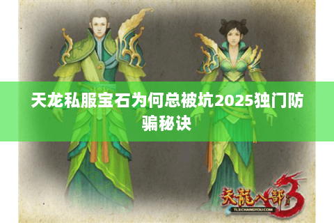 天龙私服宝石为何总被坑2025独门防骗秘诀 天龙私服宝石为何总被坑2025独门防骗秘诀
