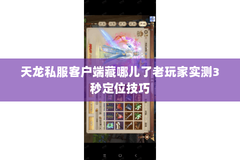 天龙私服客户端藏哪儿了老玩家实测3秒定位技巧 天龙私服客户端藏哪儿了老玩家实测3秒定位技巧