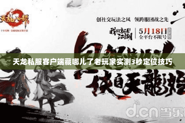 天龙私服客户端藏哪儿了老玩家实测3秒定位技巧 天龙私服客户端藏哪儿了老玩家实测3秒定位技巧