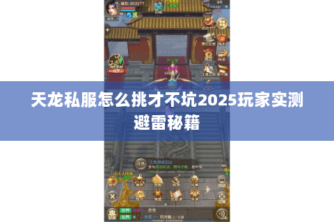 天龙私服怎么挑才不坑2025玩家实测避雷秘籍 天龙私服怎么挑才不坑2025玩家实测避雷秘籍