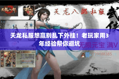 天龙私服想赢别乱下外挂!老玩家用3年经验帮你避坑 天龙私服想赢别乱下外挂!老玩家用3年经验帮你避坑
