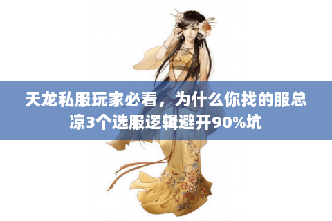 天龙私服玩家必看,为什么你找的服总凉3个选服逻辑避开90%坑 天龙私服玩家必看,为什么你找的服总凉3个选服逻辑避开90%坑