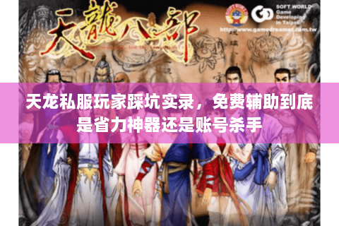 天龙私服玩家踩坑实录,免费辅助到底是省力神器还是账号杀手 天龙私服玩家踩坑实录,免费辅助到底是省力神器还是账号杀手
