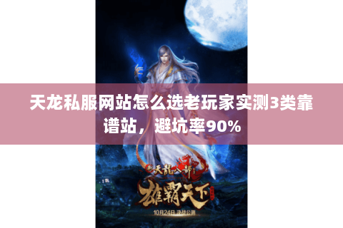 天龙私服网站怎么选老玩家实测3类靠谱站,避坑率90% 天龙私服网站怎么选老玩家实测3类靠谱站,避坑率90%