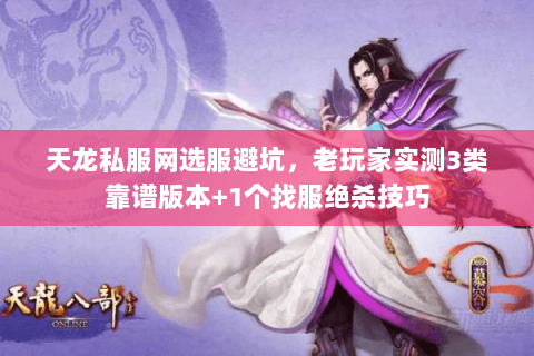 天龙私服网选服避坑,老玩家实测3类靠谱版本+1个找服绝杀技巧 天龙私服网选服避坑,老玩家实测3类靠谱版本+1个找服绝杀技巧