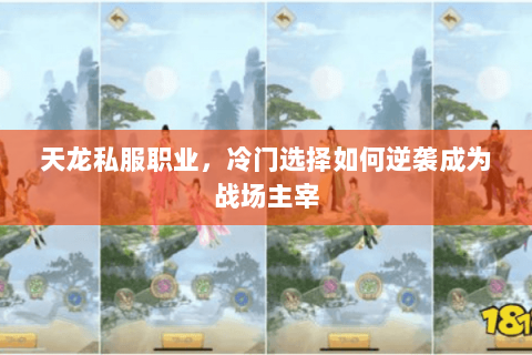 天龙私服职业,冷门选择如何逆袭成为战场主宰 天龙私服职业,冷门选择如何逆袭成为战场主宰