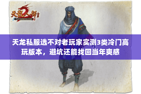 天龙私服选不对老玩家实测3类冷门高玩版本,避坑还能找回当年爽感 天龙私服选不对老玩家实测3类冷门高玩版本,避坑还能找回当年爽感