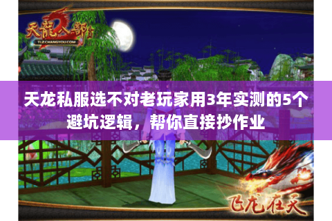 天龙私服选不对老玩家用3年实测的5个避坑逻辑,帮你直接抄作业 天龙私服选不对老玩家用3年实测的5个避坑逻辑,帮你直接抄作业