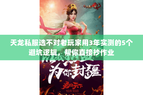 天龙私服选不对老玩家用3年实测的5个避坑逻辑,帮你直接抄作业 天龙私服选不对老玩家用3年实测的5个避坑逻辑,帮你直接抄作业