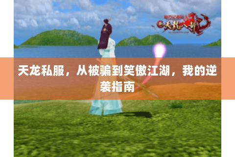天龙私服,从被骗到笑傲江湖,我的逆袭指南 天龙私服,从被骗到笑傲江湖,我的逆袭指南