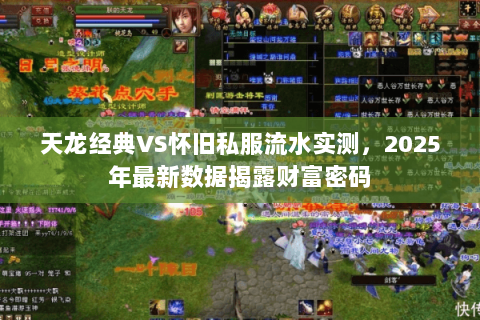 天龙经典VS怀旧私服流水实测,2025年最新数据揭露财富密码 天龙经典VS怀旧私服流水实测,2025年最新数据揭露财富密码