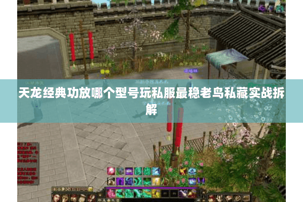 天龙经典功放哪个型号玩私服最稳老鸟私藏实战拆解 天龙经典功放哪个型号玩私服最稳老鸟私藏实战拆解