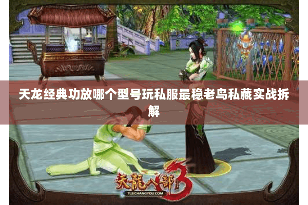 天龙经典功放哪个型号玩私服最稳老鸟私藏实战拆解 天龙经典功放哪个型号玩私服最稳老鸟私藏实战拆解