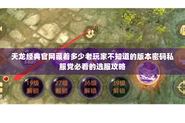 天龙经典官网藏着多少老玩家不知道的版本密码私服党必看的选服攻略 天龙经典官网藏着多少老玩家不知道的版本密码私服党必看的选服攻略