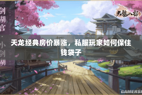 天龙经典房价暴涨,私服玩家如何保住钱袋子 天龙经典房价暴涨,私服玩家如何保住钱袋子