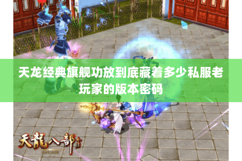 天龙经典旗舰功放到底藏着多少私服老玩家的版本密码 天龙经典旗舰功放到底藏着多少私服老玩家的版本密码