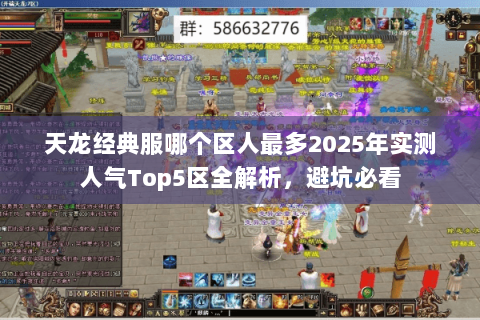天龙经典服哪个区人最多2025年实测人气Top5区全解析,避坑必看 天龙经典服哪个区人最多2025年实测人气Top5区全解析,避坑必看