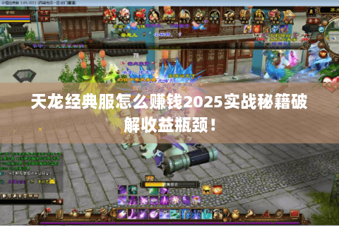 天龙经典服怎么赚钱2025实战秘籍破解收益瓶颈! 天龙经典服怎么赚钱2025实战秘籍破解收益瓶颈!