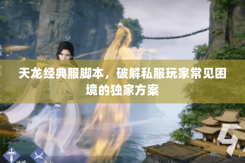 天龙经典服脚本,破解私服玩家常见困境的独家方案 天龙经典服脚本,破解私服玩家常见困境的独家方案