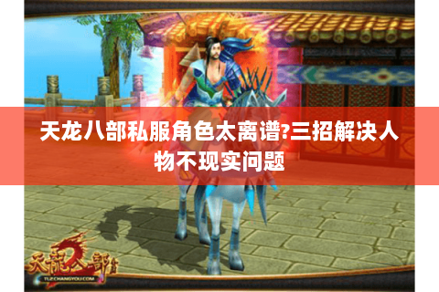 天龙八部私服角色太离谱?三招解决人物不现实问题 天龙八部私服角色太离谱?三招解决人物不现实问题