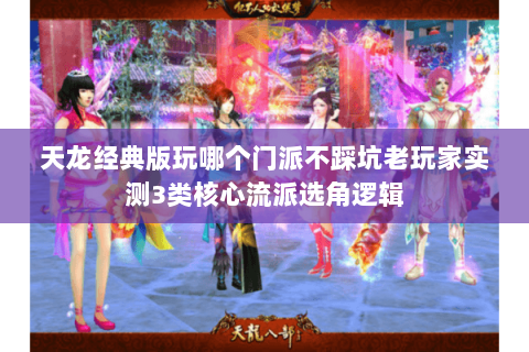 天龙经典版玩哪个门派不踩坑老玩家实测3类核心流派选角逻辑 天龙经典版玩哪个门派不踩坑老玩家实测3类核心流派选角逻辑