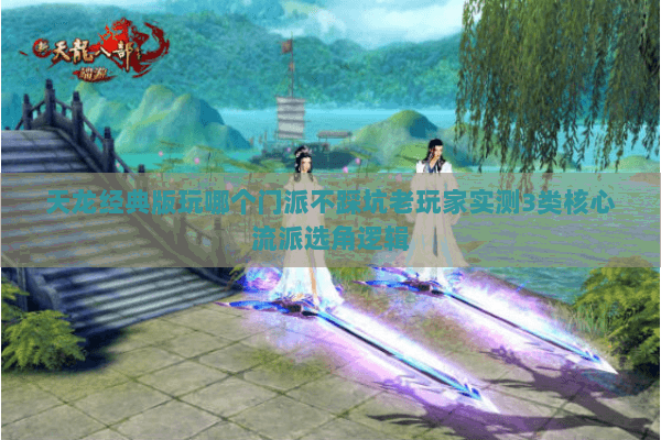 天龙经典版玩哪个门派不踩坑老玩家实测3类核心流派选角逻辑 天龙经典版玩哪个门派不踩坑老玩家实测3类核心流派选角逻辑