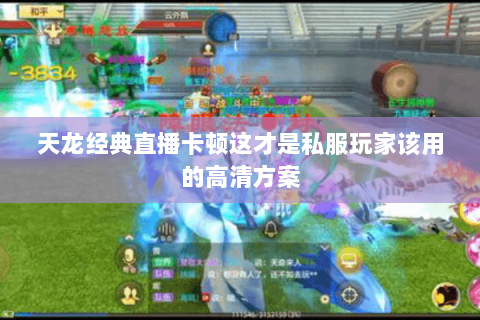 天龙经典直播卡顿这才是私服玩家该用的高清方案 天龙经典直播卡顿这才是私服玩家该用的高清方案