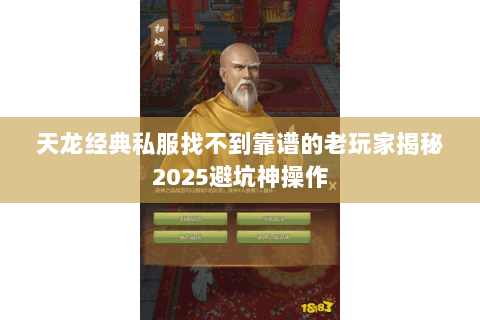 天龙经典私服找不到靠谱的老玩家揭秘2025避坑神操作 天龙经典私服找不到靠谱的老玩家揭秘2025避坑神操作