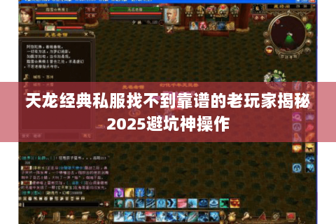 天龙经典私服找不到靠谱的老玩家揭秘2025避坑神操作 天龙经典私服找不到靠谱的老玩家揭秘2025避坑神操作
