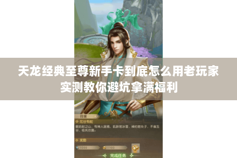 天龙经典至尊新手卡到底怎么用老玩家实测教你避坑拿满福利 天龙经典至尊新手卡到底怎么用老玩家实测教你避坑拿满福利