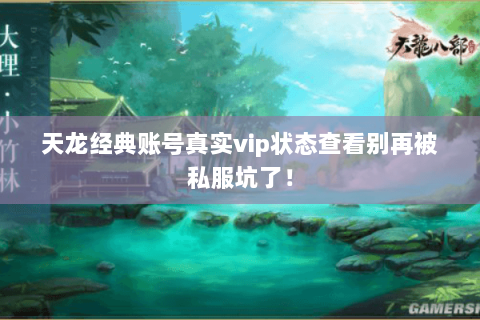 天龙经典账号真实vip状态查看别再被私服坑了! 天龙经典账号真实vip状态查看别再被私服坑了!