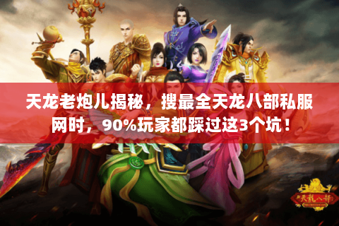 天龙老炮儿揭秘,搜最全天龙八部私服网时,90%玩家都踩过这3个坑! 天龙老炮儿揭秘,搜最全天龙八部私服网时,90%玩家都踩过这3个坑!