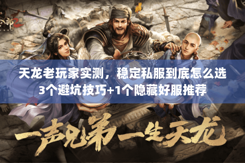 天龙老玩家实测,稳定私服到底怎么选3个避坑技巧+1个隐藏好服推荐 天龙老玩家实测,稳定私服到底怎么选3个避坑技巧+1个隐藏好服推荐