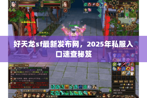 好天龙sf最新发布网，2025年私服入口速查秘笈