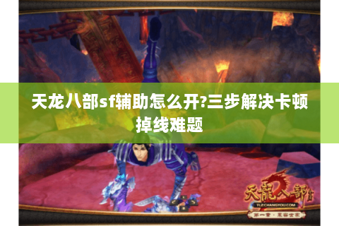 天龙八部sf辅助怎么开?三步解决卡顿掉线难题 天龙八部sf辅助怎么开?三步解决卡顿掉线难题