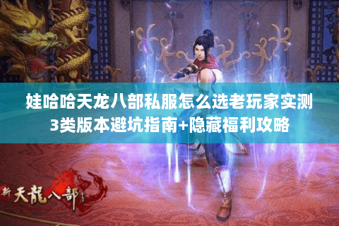 娃哈哈天龙八部私服怎么选老玩家实测3类版本避坑指南+隐藏福利攻略 娃哈哈天龙八部私服怎么选老玩家实测3类版本避坑指南+隐藏福利攻略
