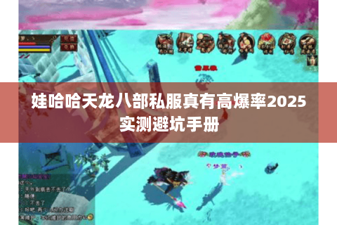 娃哈哈天龙八部私服真有高爆率2025实测避坑手册 娃哈哈天龙八部私服真有高爆率2025实测避坑手册