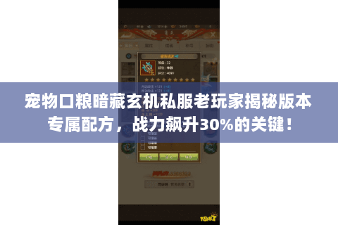 宠物口粮暗藏玄机私服老玩家揭秘版本专属配方,战力飙升30%的关键! 宠物口粮暗藏玄机私服老玩家揭秘版本专属配方,战力飙升30%的关键!