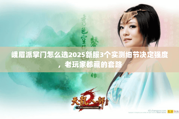峨眉派掌门怎么选2025新服3个实测细节决定强度,老玩家都藏的套路 峨眉派掌门怎么选2025新服3个实测细节决定强度,老玩家都藏的套路