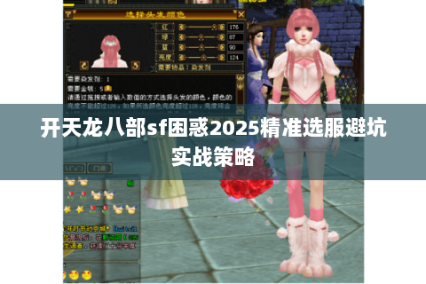 开天龙八部sf困惑2025精准选服避坑实战策略 开天龙八部sf困惑2025精准选服避坑实战策略