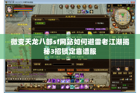 微变天龙八部sf网站如何避雷老江湖揭秘3招锁定靠谱服 微变天龙八部sf网站如何避雷老江湖揭秘3招锁定靠谱服