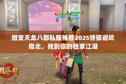 微变天龙八部私服推荐2025终极避坑指北,找到你的独家江湖 微变天龙八部私服推荐2025终极避坑指北,找到你的独家江湖