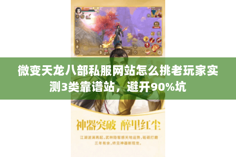 微变天龙八部私服网站怎么挑老玩家实测3类靠谱站,避开90%坑 微变天龙八部私服网站怎么挑老玩家实测3类靠谱站,避开90%坑