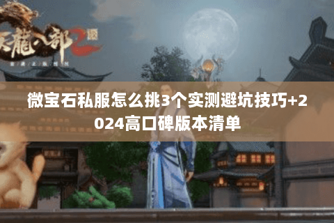 微宝石私服怎么挑3个实测避坑技巧+2024高口碑版本清单 微宝石私服怎么挑3个实测避坑技巧+2024高口碑版本清单