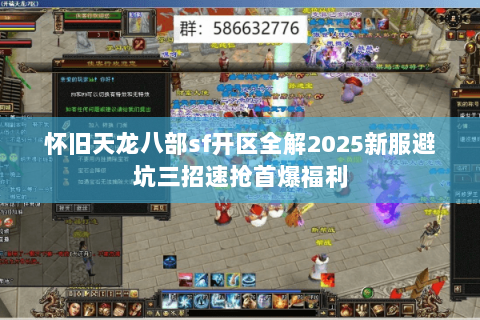 怀旧天龙八部sf开区全解2025新服避坑三招速抢首爆福利 怀旧天龙八部sf开区全解2025新服避坑三招速抢首爆福利